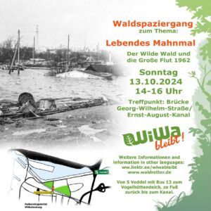 Links: schwarz-weißes Foto von überflutetetem Kleingarten, darunter Karte vom Wald
Rechts der Text: Waldspaziergang zum Thema: Lebendes Mahnmal Der Wilde Wald und die Große Flut 1962, Sonntag 13.10.2024, 14-16 Uhr, Treffpunkt: Brücke Georg-Wilhelm-Straße/Ernst-August-Kanal, das Logo "WiWa Bleibt!"