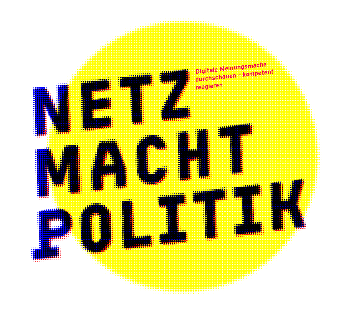 Das Bild zeigt einen großen gelben Kreis mit einem Rastereffekt auf weißem Hintergrund. Darauf steht in großen, schwarzen, leicht verpixelten Buchstaben der Text "NETZ MACHT POLITIK". Rechts oben im Kreis befindet sich ein kleinerer roter Schriftzug: "Digitale Meinungs­mache durchschauen – kompetent reagieren".