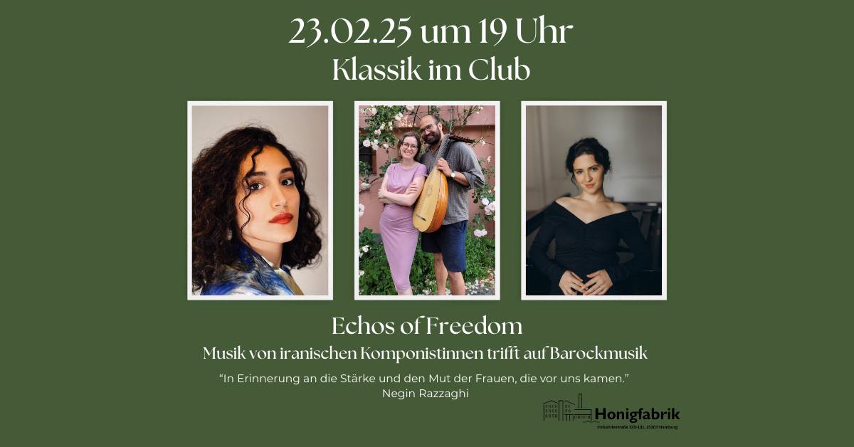 Das Veranstaltungsplakat hat einen dunkelgrünen Hintergrund und zeigt drei Fotos von Musiker:innen. Oben steht in weißer Schrift: „23.02.25 um 19 Uhr Klassik im Club“ Darunter befindet sich der Titel der Veranstaltung: „Echos of Freedom Musik von iranischen Komponistinnen trifft auf Barockmusik“