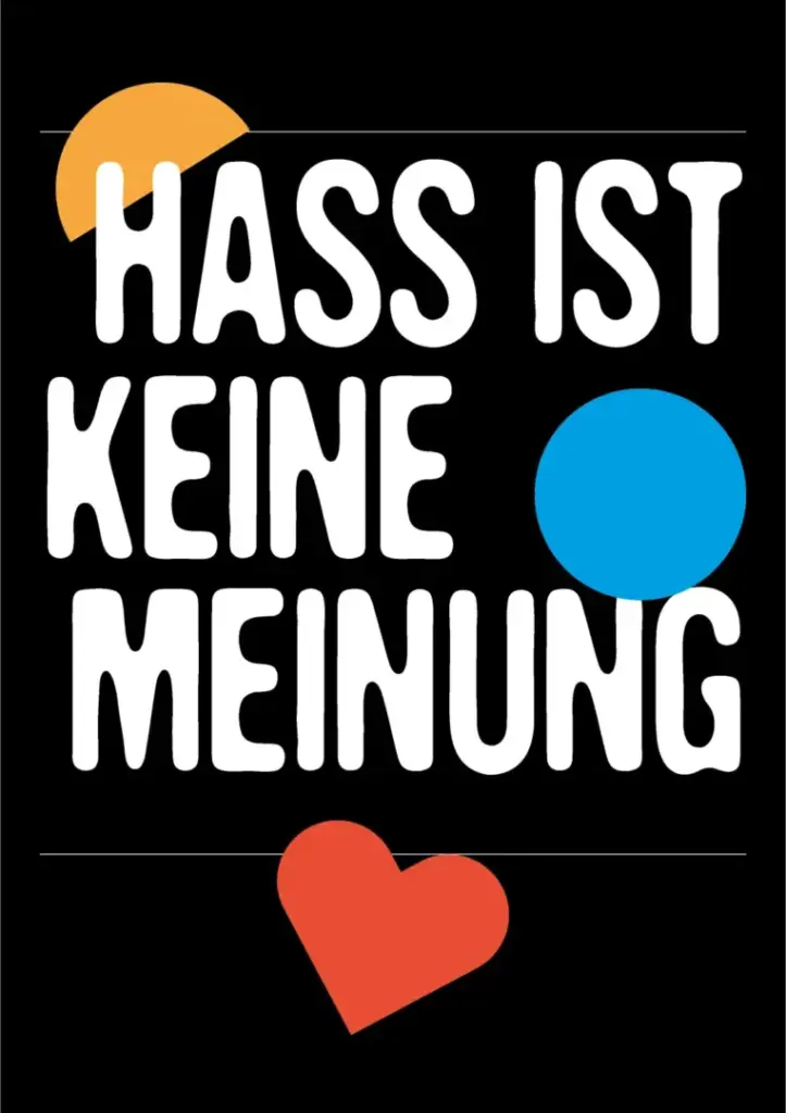 Vor schwarzem Hintergrund steht mit weißer Schrift in Großbuchstaben geschrieben: "Hass ist keine Meinung". Verteilt über das Bild (als Design) sind sin gelber Halbkreis, ein blauer Kreis und ein rotes Herz