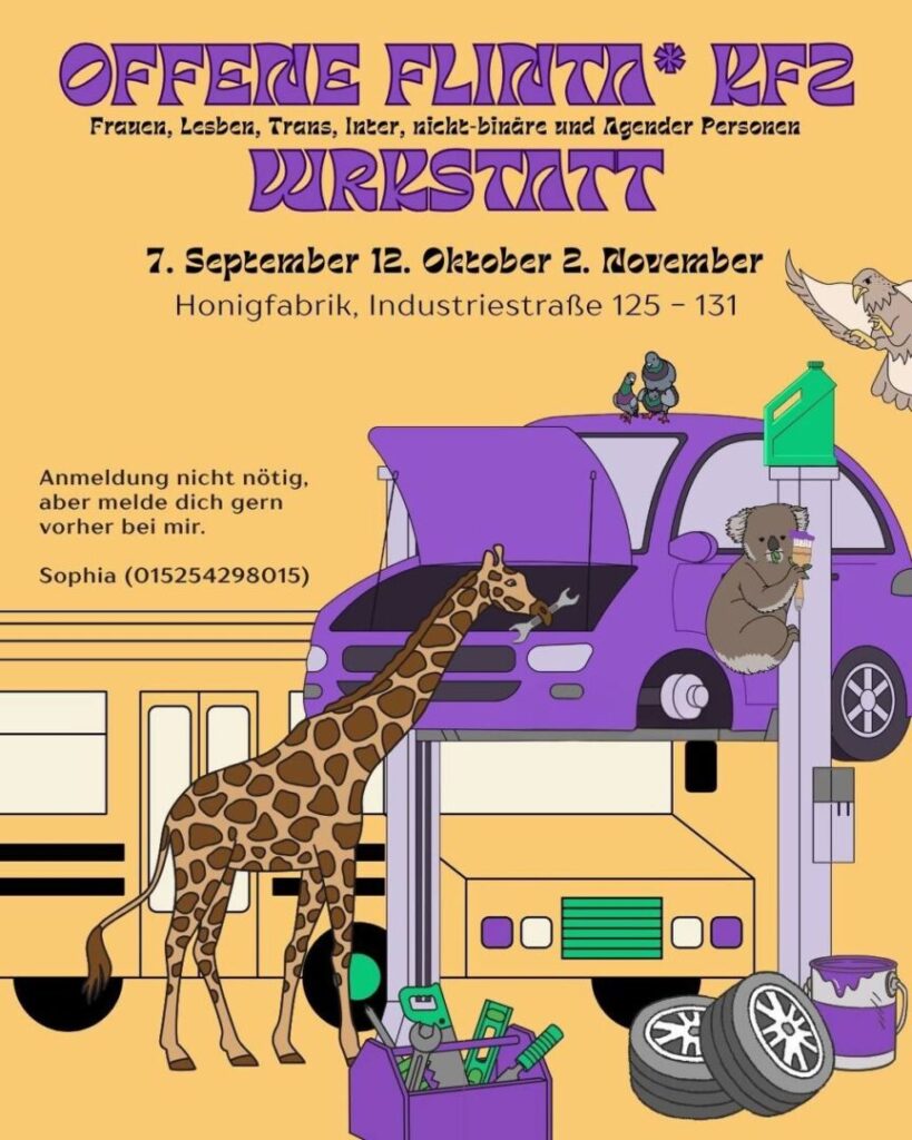Ein bunter Flyer für die „Offene FLINTA* KFZ Werkstatt“, eine Veranstaltung für Frauen, Lesben, Trans-, Inter-, nicht-binäre und Agender-Personen. Im unteren Teil des Flyers ist eine fantasievolle Illustration: Eine lila Autowerkstatt mit Tieren, die wie Mechaniker:innen agieren. Eine Giraffe hält einen Schraubenschlüssel im Maul, ein Koala sitzt auf einem Auto und liest ein Buch, ein Papagei fliegt über die Szene, und zwei Tauben sitzen auf dem Dach eines Autos. In der Werkstatt stehen auch ein Bus, Autoreifen, Werkzeugkasten und ein Farbeimer. Die Farbtöne sind vor allem Lila und Gelb.